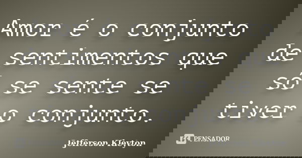 Amor é o conjunto de sentimentos que só se sente se tiver o conjunto.... Frase de Jefferson Kleyton.