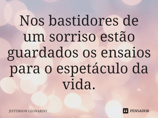 Nos bastidores de um sorriso estão guardados os ensaios para o espetáculo da vida.⁠... Frase de JEFFERSON LEONARDO.