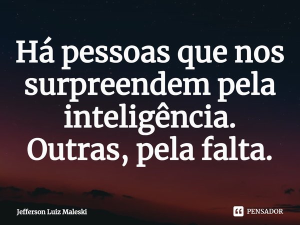 ⁠Há pessoas que nos surpreendem pela inteligência. Outras, pela falta.... Frase de Jefferson Luiz Maleski.