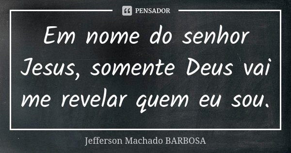 Em nome do senhor Jesus, somente Deus vai me revelar quem eu sou.... Frase de Jefferson Machado Barbosa.