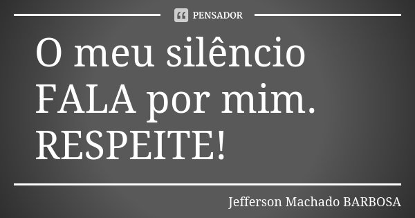 O meu silêncio FALA por mim. RESPEITE!... Frase de Jefferson Machado Barbosa.