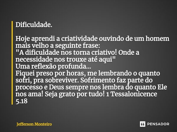 ⁠Dificuldade. Hoje aprendi a criatividade ouvindo de um homem mais velho a seguinte frase: "A dificuldade nos torna criativo! Onde a necessidade nos trouxe... Frase de Jefferson monteiro.