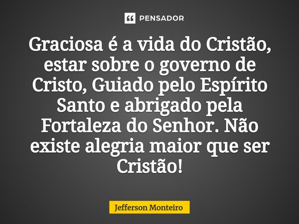 ⁠Graciosa é a vida do Cristão, estar sobre o governo de Cristo, Guiado pelo Espírito Santo e abrigado pela Fortaleza do Senhor. Não existe alegria maior que ser... Frase de Jefferson monteiro.