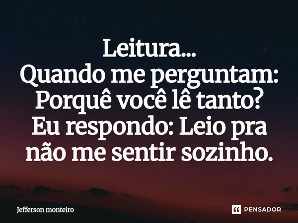 ⁠Leitura... Quando me perguntam: Porquê você lê tanto? Eu respondo: Leio pra não me sentir sozinho.... Frase de Jefferson monteiro.