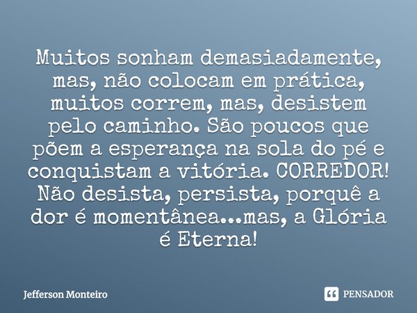 ⁠⁠Muitos sonham demasiadamente, mas, não colocam em prática, muitos correm, mas, desistem pelo caminho. São poucos que põem a esperança na sola do pé e conquist... Frase de Jefferson monteiro.