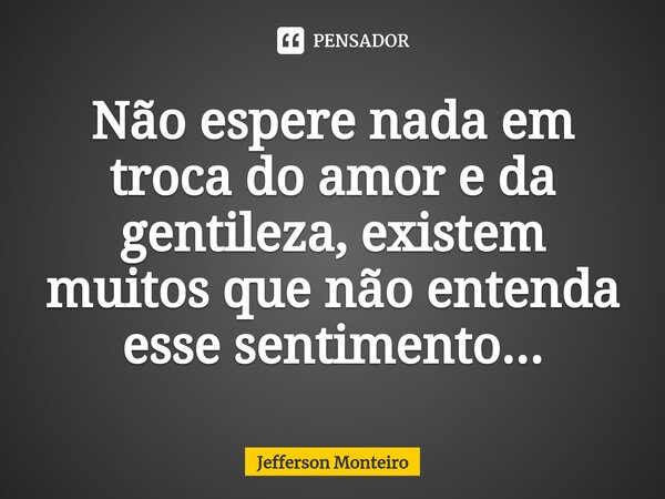 ⁠Não espere nada em troca do amor e da gentileza, existem muitos que não entenda esse sentimento...... Frase de Jefferson monteiro.