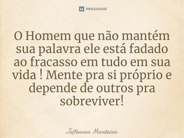 ⁠O Homem que não mantém sua palavra ele está fadado ao fracasso em tudo em sua vida ! Mente pra si próprio e depende de outros pra sobreviver!... Frase de Jefferson monteiro.