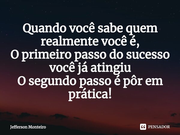 ⁠Quando você sabe quem realmente você é,
O primeiro passo do sucesso você já atingiu
O segundo passo é pôr em prática!... Frase de Jefferson monteiro.