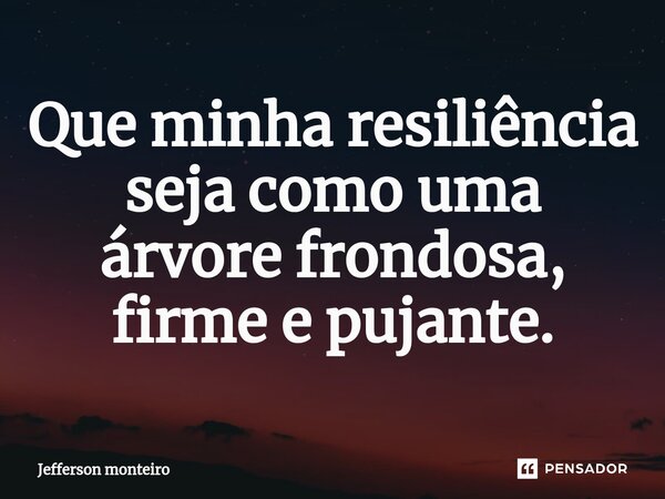 ⁠Que minha resiliência seja como uma árvore frondosa, firme e pujante.... Frase de Jefferson monteiro.