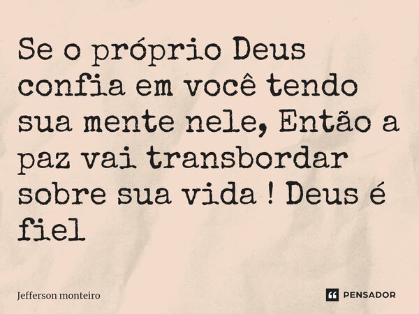 ⁠Se o próprio Deus confia em você tendo sua mente nele, Então a paz vai transbordar sobre sua vida ! Deus é fiel... Frase de Jefferson monteiro.