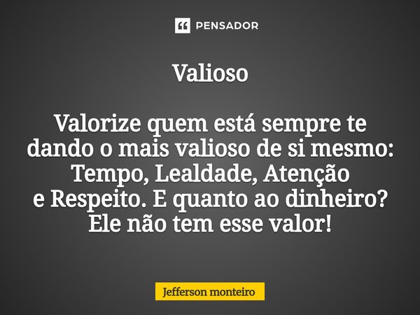 ⁠Valioso Valorize quem está sempre te dando o mais valioso de si mesmo: Tempo, Lealdade, Atenção eRespeito. E quanto ao dinheiro? Ele não tem esse valor!... Frase de Jefferson monteiro.