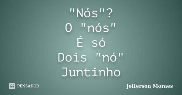 "Nós"? O "nós" É só Dois "nó" Juntinho... Frase de Jefferson Moraes.