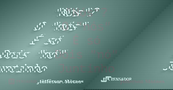 "Nós"? O "nós" É só Dois "nó" Juntinho... Frase de Jefferson Moraes.