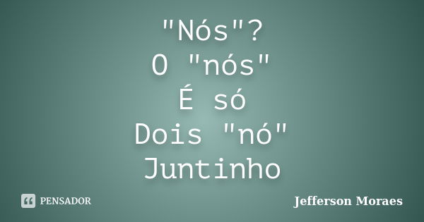 "Nós"? O "nós" É só Dois "nó" Juntinho... Frase de Jefferson Moraes.