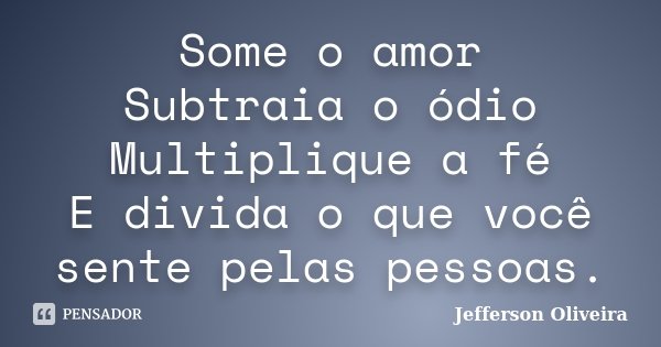 Some o amor Subtraia o ódio Multiplique a fé E divida o que você sente pelas pessoas.... Frase de Jefferson Oliveira.