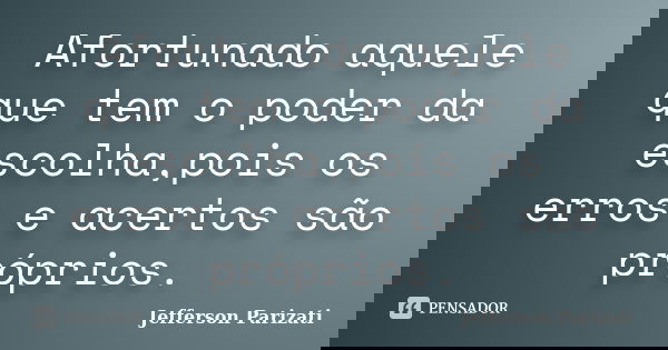 Afortunado aquele que tem o poder da escolha,pois os erros e acertos são próprios.... Frase de Jefferson Parizati.