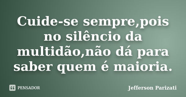 Cuide-se sempre,pois no silêncio da multidão,não dá para saber quem é maioria.... Frase de Jefferson Parizati.