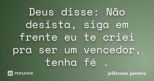 Deus disse: Não desista, siga em frente eu te criei pra ser um vencedor, tenha fé .... Frase de Jefferson Pereira.