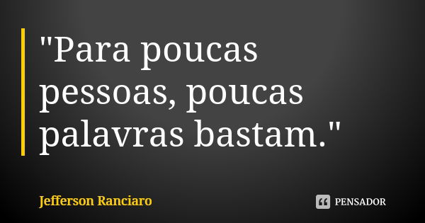 "Para poucas pessoas, poucas palavras bastam."... Frase de Jefferson Ranciaro.