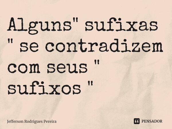 Alguns " sufixas " se contradizem com seus " sufixos "... Frase de Jefferson Rodrigues Pereira.