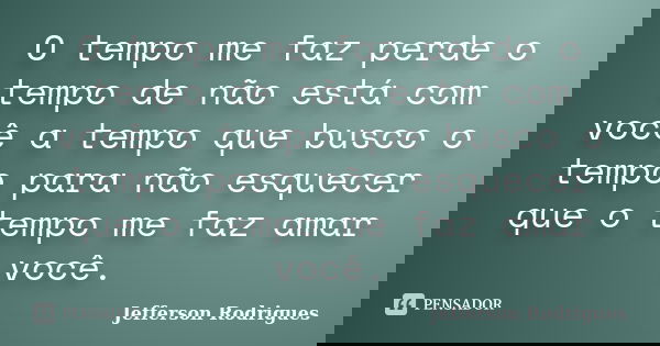 O tempo me faz perde o tempo de não está com você a tempo que busco o tempo para não esquecer que o tempo me faz amar você.... Frase de Jefferson Rodrigues.