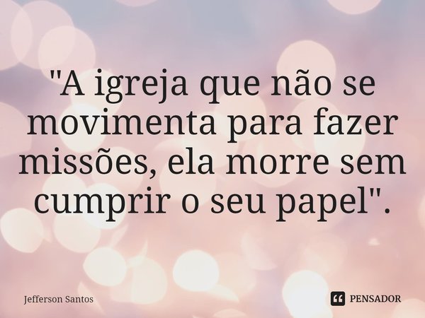 ⁠"A igreja que não se movimenta para fazer missões, ela morre sem cumprir o seu papel".... Frase de Jefferson Santos.