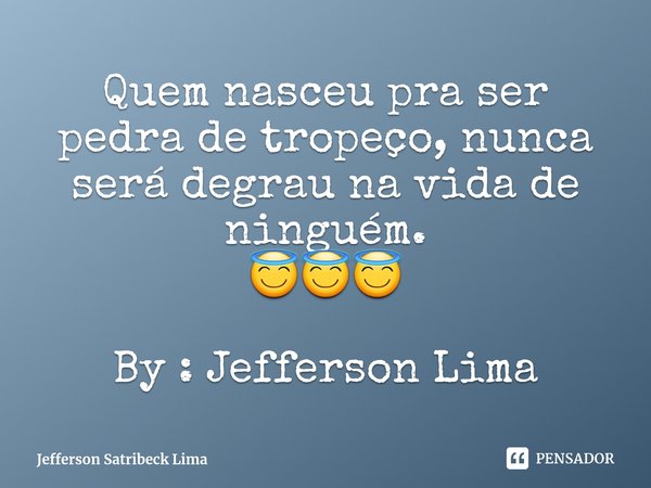 ⁠Quem nasceu pra ser pedra de tropeço, nunca será degrau na vida de ninguém.
😇😇😇 By : Jefferson Lima... Frase de Jefferson Satribeck Lima.