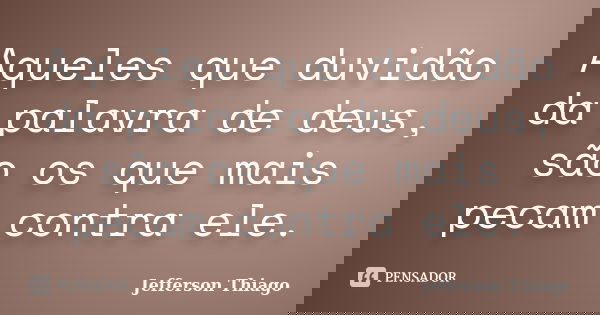 Aqueles que duvidão da palavra de deus, são os que mais pecam contra ele.... Frase de Jefferson Thiago.