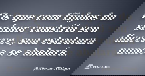 Os que com tijolos do senhor constrói seu alicerce, sua estrutura nunca se abalará.... Frase de Jefferson Thiago.