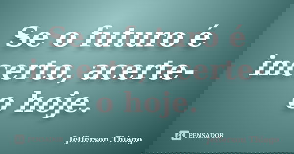 Se o futuro é incerto, acerte-o hoje.... Frase de Jefferson Thiago.