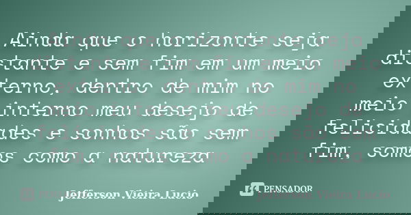 Ainda‬ que o horizonte seja distante e sem fim em um meio externo, dentro de mim no meio interno meu desejo de felicidades e sonhos são sem fim, somos como a na... Frase de Jefferson Vieira Lucio.