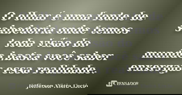 O‬ olhar é uma fonte de sabedoria onde temos toda visão do mundo,basta você saber enxergar essa realidade.... Frase de Jefferson Vieira Lucio.