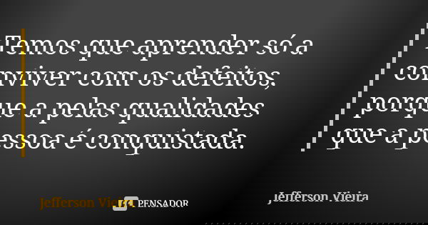 Temos que aprender só a conviver com os defeitos, porque a pelas qualidades que a pessoa é conquistada.... Frase de JEFFERSON VIEIRA.