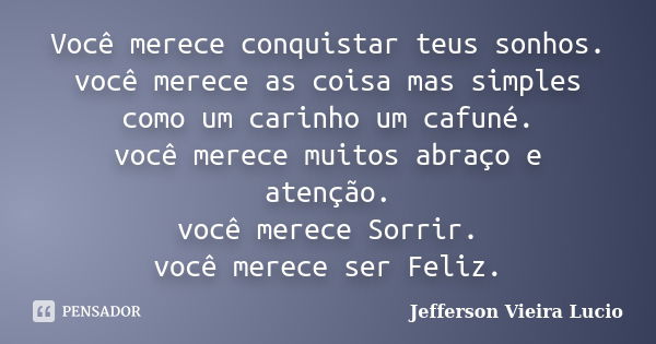 Você merece conquistar teus sonhos. você merece as coisa mas simples como um carinho um cafuné. você merece muitos abraço e atenção. você merece Sorrir. você me... Frase de Jefferson Vieira Lucio.