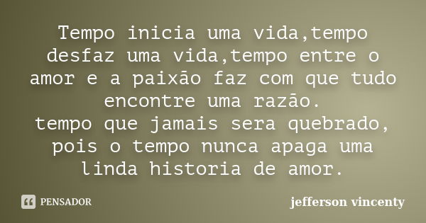 Tempo inicia uma vida,tempo desfaz uma vida,tempo entre o amor e a paixão faz com que tudo encontre uma razão. tempo que jamais sera quebrado, pois o tempo nunc... Frase de Jefferson Vincenty.