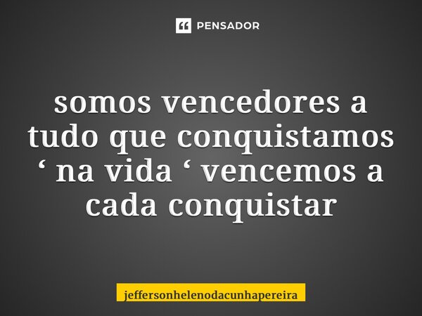 somos vencedores a tudo que conquistamos ‘ na vida ‘ vencemos a cada conquistas ⁠... Frase de jeffersonhelenodacunhapereira.