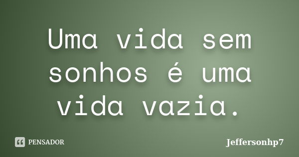 Uma vida sem sonhos é uma vida vazia.... Frase de Jeffersonhp7.