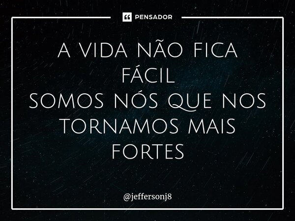 ⁠a vida não fica fácil somos nós que nos tornamos mais fortes... Frase de jeffersonj8.