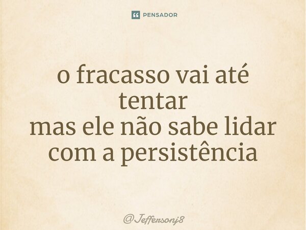 ⁠o fracasso vai até tentar mas ele não sabe lidar com a persistência... Frase de Jeffersonj8.