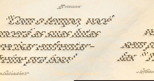 "Com o tempo, você vencerá as suas lutas sem precisar enfrentar-las." Treine pra isso!... Frase de JeffersonSalvador10.