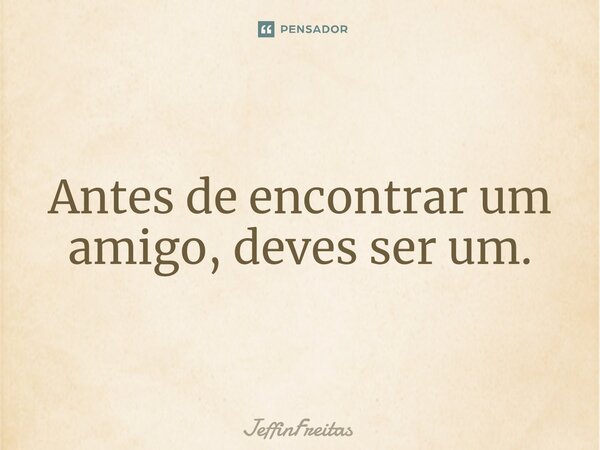 Antes de encontrar um amigo, deves ser um.⁠... Frase de JeffinFreitas.