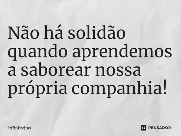 Não há solidão quando aprendemos a saborear nossa própria companhia! ⁠... Frase de JeffinFreitas.