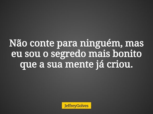Não conte para ninguém, mas eu sou o segredo mais bonito que a sua mente já criou.... Frase de JeffreyGolves.
