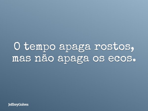 O tempo apaga rostos, mas não apaga os ecos.... Frase de JeffreyGolves.