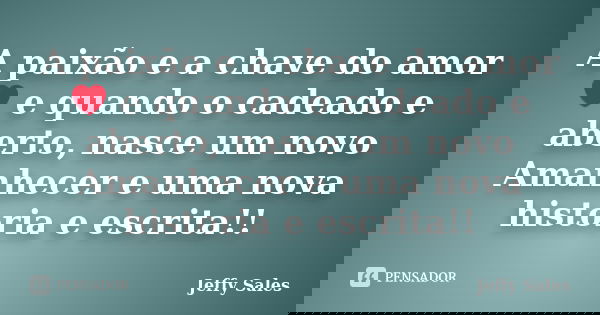A paixão e a chave do amor ❤ e quando o cadeado e aberto, nasce um novo Amanhecer e uma nova historia e escrita!!... Frase de Jeffy Sales.