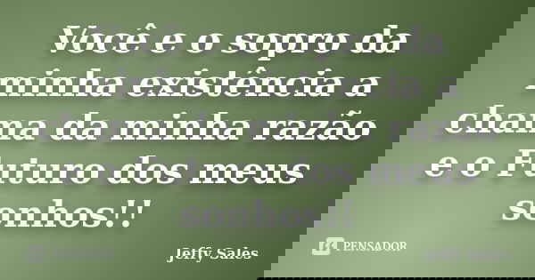 Você e o sopro da minha existência a chama da minha razão e o Futuro dos meus sonhos!!... Frase de Jeffy Sales.