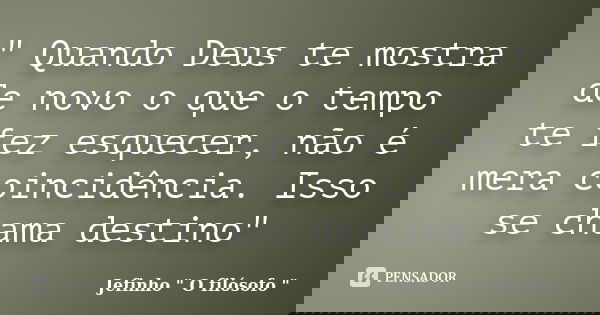 " Quando Deus te mostra de novo o que o tempo te fez esquecer, não é mera coincidência. Isso se chama destino"... Frase de Jefinho 
