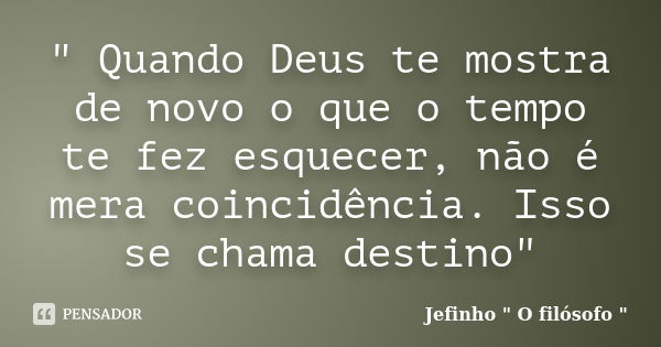 " Quando Deus te mostra de novo o que o tempo te fez esquecer, não é mera coincidência. Isso se chama destino"... Frase de Jefinho 