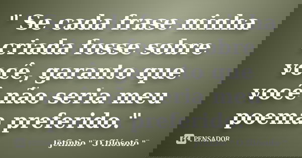 " Se cada frase minha criada fosse sobre você, garanto que você não seria meu poema preferido."... Frase de Jefinho 