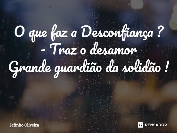 O que faz a Desconfiança ? - Traz o desamor Grande guardião da solidão ! ⁠... Frase de Jefinho oliveira.